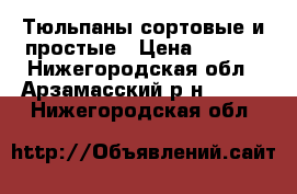 Тюльпаны сортовые и простые › Цена ­ 7-10 - Нижегородская обл., Арзамасский р-н  »    . Нижегородская обл.